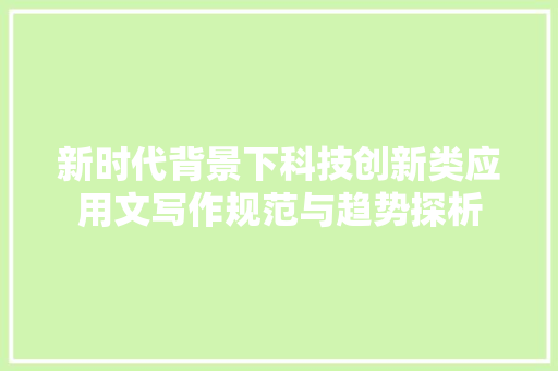新时代背景下科技创新类应用文写作规范与趋势探析 应用文