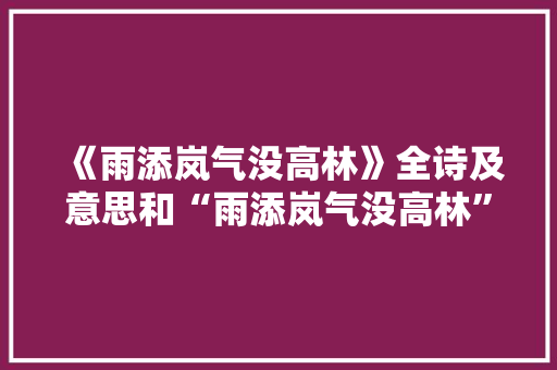 《雨添岚气没高林》全诗及意思和“雨添岚气没高林”的拼音注释