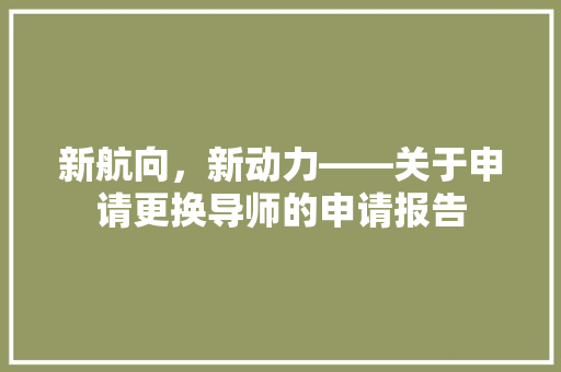 新航向，新动力——关于申请更换导师的申请报告 应用文