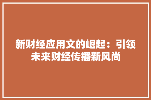 新财经应用文的崛起：引领未来财经传播新风尚
