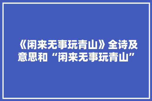 《闲来无事玩青山》全诗及意思和“闲来无事玩青山”的拼音注释