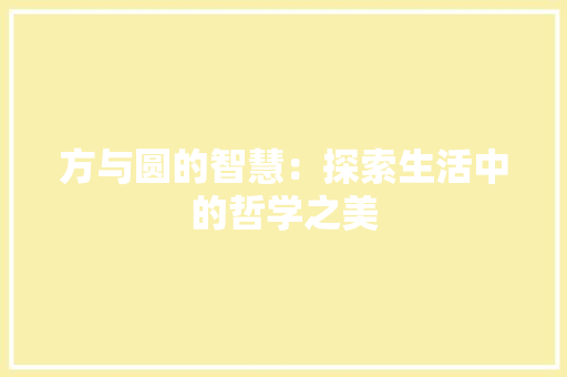 方与圆的智慧：探索生活中的哲学之美 应用文