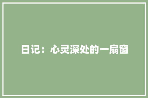 日记：心灵深处的一扇窗 应用文