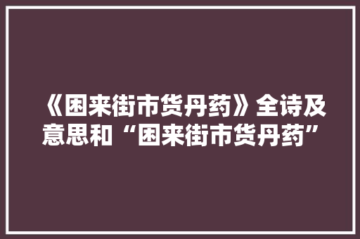 《困来街市货丹药》全诗及意思和“困来街市货丹药”的拼音注释