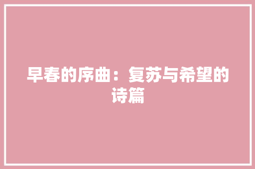 早春的序曲：复苏与希望的诗篇 应用文