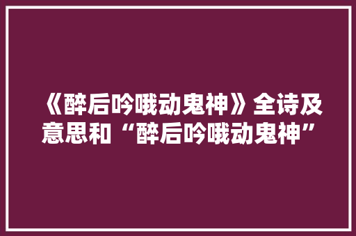 《醉后吟哦动鬼神》全诗及意思和“醉后吟哦动鬼神”的拼音注释