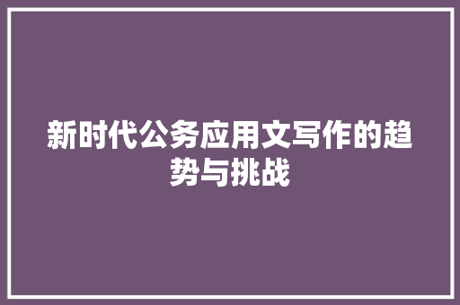 新时代公务应用文写作的趋势与挑战