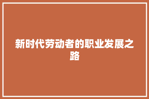 新时代劳动者的职业发展之路