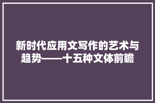 新时代应用文写作的艺术与趋势——十五种文体前瞻 应用文