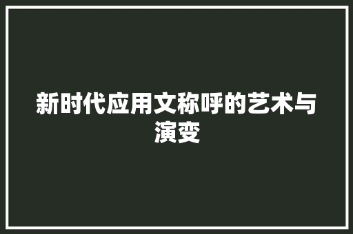 新时代应用文称呼的艺术与演变