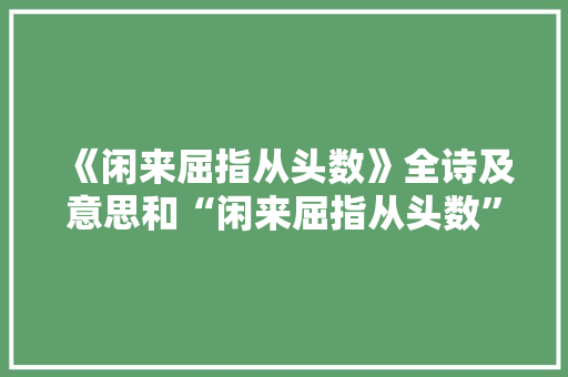 《闲来屈指从头数》全诗及意思和“闲来屈指从头数”的拼音注释