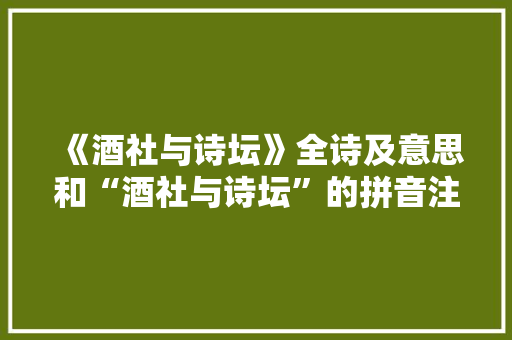 《酒社与诗坛》全诗及意思和“酒社与诗坛”的拼音注释