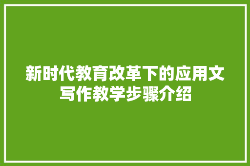 新时代教育改革下的应用文写作教学步骤介绍 应用文