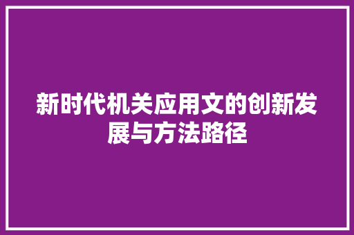 新时代机关应用文的创新发展与方法路径 应用文