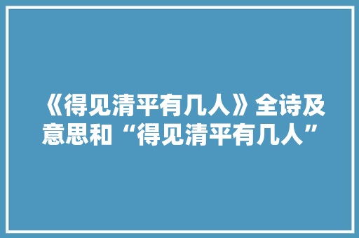 《得见清平有几人》全诗及意思和“得见清平有几人”的拼音注释