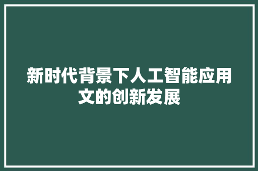 新时代背景下人工智能应用文的创新发展