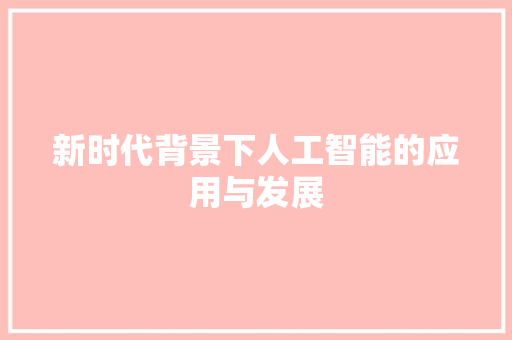 新时代背景下人工智能的应用与发展 应用文