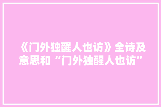 《门外独醒人也访》全诗及意思和“门外独醒人也访”的拼音注释