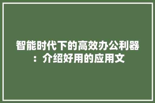智能时代下的高效办公利器：介绍好用的应用文 应用文