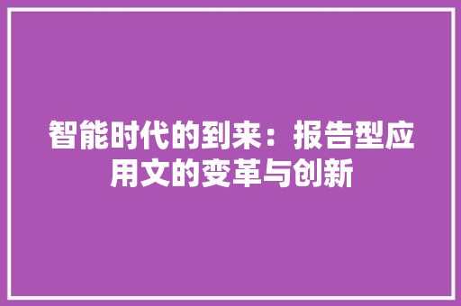 智能时代的到来：报告型应用文的变革与创新 应用文