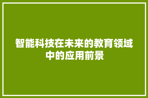 智能科技在未来的教育领域中的应用前景 应用文