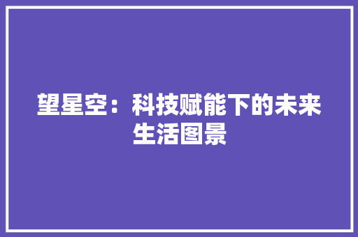 望星空：科技赋能下的未来生活图景 应用文