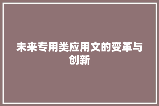未来专用类应用文的变革与创新 应用文
