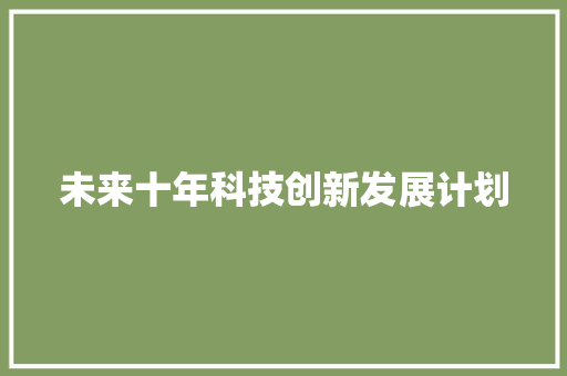 未来十年科技创新发展计划 应用文