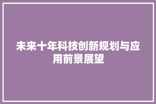 未来十年科技创新规划与应用前景展望 应用文