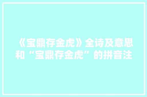 《宝鼎存金虎》全诗及意思和“宝鼎存金虎”的拼音注释