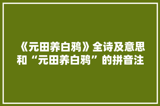《元田养白鸦》全诗及意思和“元田养白鸦”的拼音注释