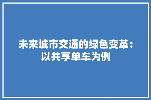 未来城市交通的绿色变革：以共享单车为例 应用文