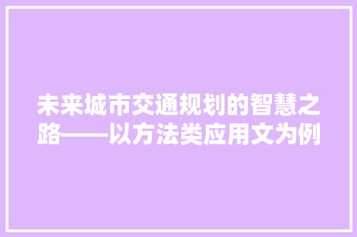 未来城市交通规划的智慧之路——以方法类应用文为例