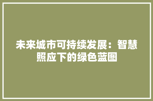 未来城市可持续发展：智慧照应下的绿色蓝图 应用文