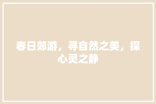 春日郊游，寻自然之美，探心灵之静