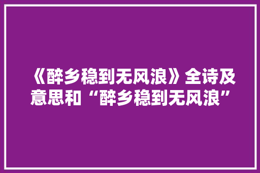 《醉乡稳到无风浪》全诗及意思和“醉乡稳到无风浪”的拼音注释
