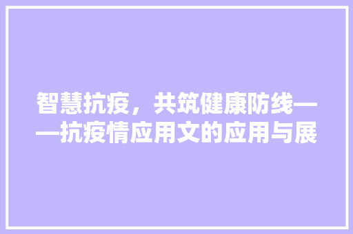 智慧抗疫，共筑健康防线——抗疫情应用文的应用与展望 应用文