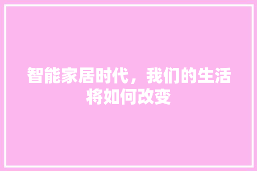 智能家居时代，我们的生活将如何改变 应用文
