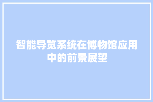 智能导览系统在博物馆应用中的前景展望 应用文