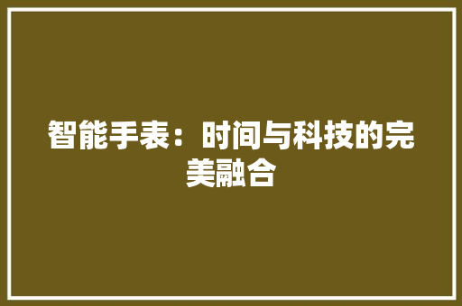 智能手表：时间与科技的完美融合