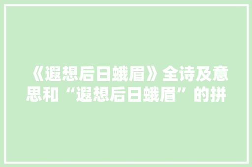 《遐想后日蛾眉》全诗及意思和“遐想后日蛾眉”的拼音注释 诗词鉴赏