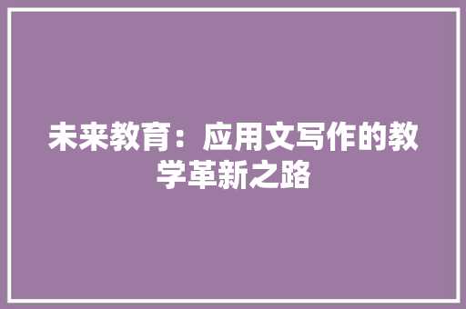 未来教育：应用文写作的教学革新之路