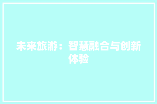未来旅游：智慧融合与创新体验 应用文