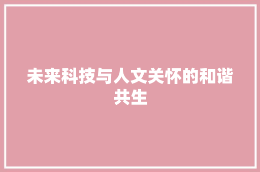 未来科技与人文关怀的和谐共生 应用文