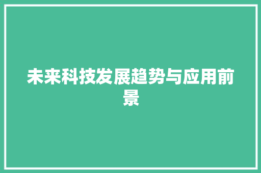 未来科技发展趋势与应用前景 应用文