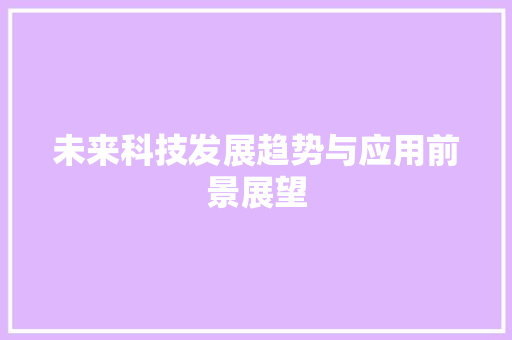 未来科技发展趋势与应用前景展望 应用文