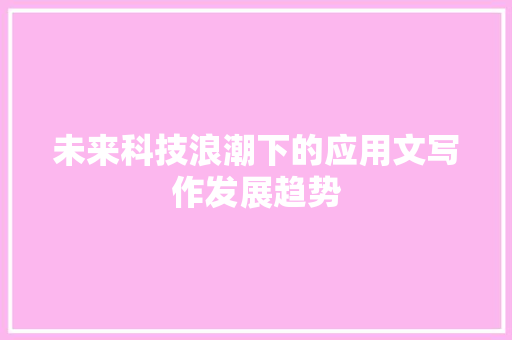 未来科技浪潮下的应用文写作发展趋势 应用文