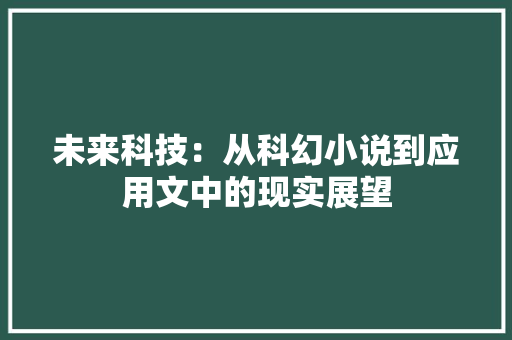 未来科技：从科幻小说到应用文中的现实展望 应用文