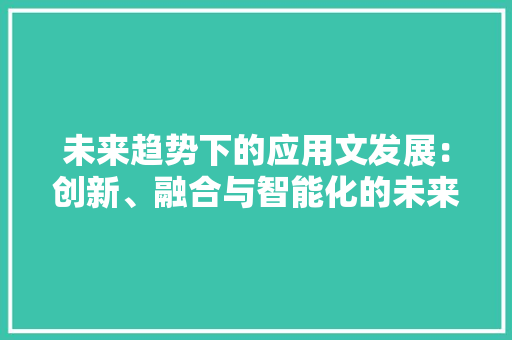 未来趋势下的应用文发展：创新、融合与智能化的未来 应用文
