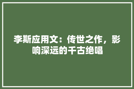 李斯应用文：传世之作，影响深远的千古绝唱